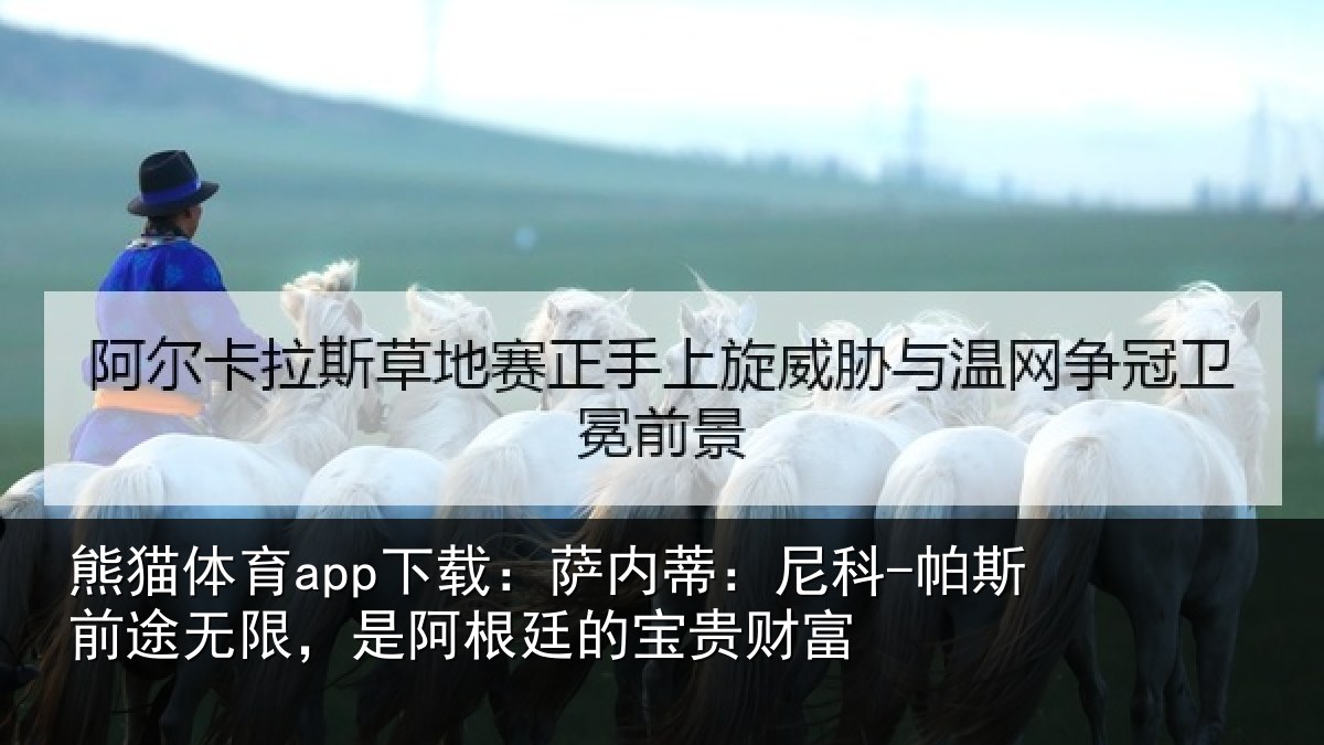 熊猫体育app下载：萨内蒂：尼科-帕斯前途无限，是阿根廷的宝贵财富