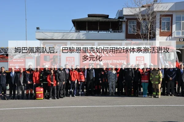 姆巴佩离队后，巴黎恩里克如何用控球体系激活进攻多元化