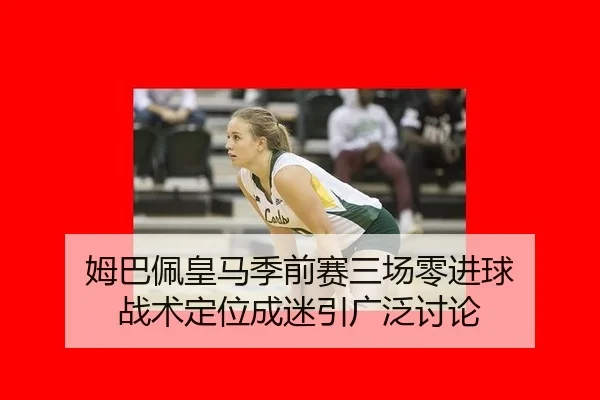 姆巴佩皇马季前赛三场零进球 战术定位成迷引广泛讨论