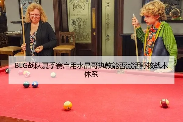 BLG战队夏季赛启用水晶哥执教能否激活野核战术体系