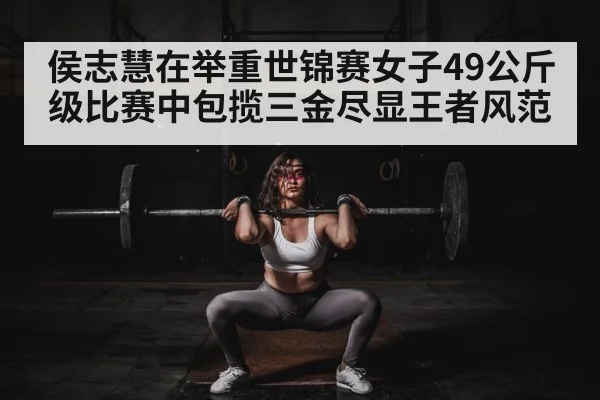 侯志慧在举重世锦赛女子49公斤级比赛中包揽三金尽显王者风范