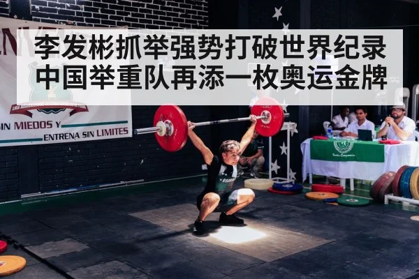 李发彬抓举强势打破世界纪录 中国举重队再添一枚奥运金牌