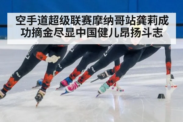 空手道超级联赛摩纳哥站龚莉成功摘金尽显中国健儿昂扬斗志